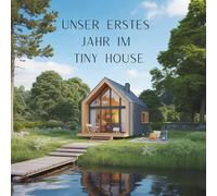 Unser erstes Jahr im Tiny House: Ein Tagebuch für mehr Leichtigkeit, Achtsamkeit und Tiny Momente