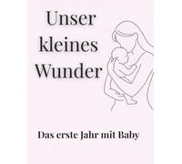 Unser kleines Wunder - Das erste Jahr mit Baby: Erinnerungsbuch für Babys erstes Jahr - Fotos, Meilensteine, erste Worte & besondere Momente