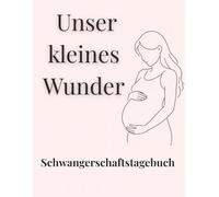 Unser kleines Wunder - Schwangerschaftstagebuch: 9 Monate voller Erinnerungen - Fotos, Notizen, Ultraschallbilder & Gefühle festhalten