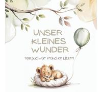Unser kleines Wunder - Tagebuch für Frühchen Eltern: Ein liebevolles Erinnerungsbuch für die Zeit auf der Neonatologie - mit Meilensteinen, Mutmach-Geschichten und Platz für eure besondere Reise.
