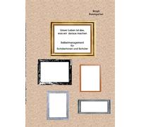 Unser Leben ist das, was wir daraus machen: Selbstmanagement für Schülerinnnen und Schüler