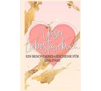 Unser Liebestagebuch: Ein kreatives Paar-Tagebuch für Erinnerungen, Reflexionen und Zukunftsträume - Das perfekte Geschenk für Paare am Valentinstag, Jahrestag oder einfach so