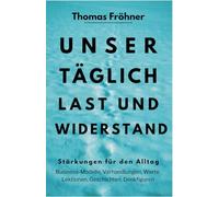 Unser täglich Last und Widerstand: Stärkungen für den Alltag - Business-Modelle, Verhandlungen, Werte, Lektionen, Geschichten, Denkfiguren