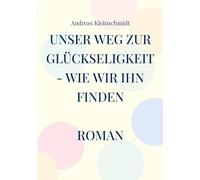 Unser Weg zur Glückseligkeit - wie wir ihn finden: Roman