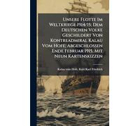Unsere Flotte Im Weltkriege 1914/15; Dem Deutschen Volke Geschildert Von Kontreadmiral Kalau Vom Hofe; Abgeschlossen Ende Februar 1915, Mit Neun Kartenskizzen