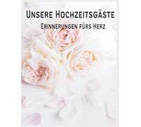 Unsere Hochzeitsgäste - Erinnerungen fürs Herz: Das perfekte Gästebuch zur Hochzeit, zum ausfüllen und in Erinnerungen schwelgen, für unvergessliche Momente
