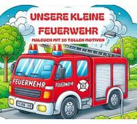 Unsere kleine Feuerwehr Malbuch mit 30 Bildern zum ausmalen ab 3 / 4 / 5 / 6 Jahren Ausmalbuch für Feuerwehr Fans: Ausmalspaß für Große und Kleine