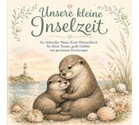 Unsere kleine Inselzeit: Ein liebevolles Mama - Kind Mitmachbuch für kleine Pausen, große Gefühle und gemeinsame Erinnerungen