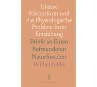 Unsere Körperform und das Physiologische Problem Ihrer Entstehung: Briefe an Einen Befreundeten Naturforscher