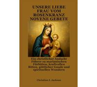 UNSERE LIEBE FRAU VOM ROSENKRANZ NOVENE GEBETE: Ein christlicher Andacht Führer zu marianischen Fürbitten, kraftvollen Bitten, göttlicher Gnade und spirituellen Wundern