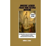 UNSERE LIEBEN FRAU VON FATIMA NOVENE: Neuntägige Reise in das Licht von Marias Herzen, dem Ruf des Himmels zu Umkehr, Wiedergutmachung und Frieden folgend