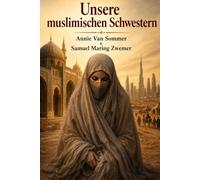 Unsere muslimischen Schwestern ~ Hilferuf islamischer Frauen, überliefert von denen, die ihn gehört haben: Zeugnisse über die Stellung der Frau in der islamischen Welt von Vergangenheit und Gegenwart