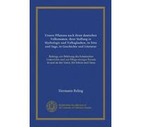 Unsere Pflanzen nach ihren deutschen Volksnamen, ihrer Stellung in Mythologie und Volksglauben, in Sitte und Sage, in Geschichte und Literatur: ... in und an der Natur, für Schule und Haus