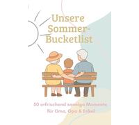 Unsere Sommer-Bucketlist: 50 erfrischend sonnige Momente für Oma, Opa & Enkel (Bucketlisten für Oma, Opa & Enkel - gemeinsam durchs Jahr)