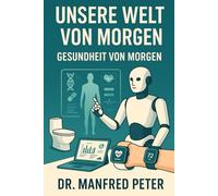 Unsere Welt von Morgen: Gesundheit im Wandel: Von der Wiege bis zur letzten Stunde - Wie Technologie unser Leben verändert