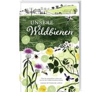 Unsere Wildbienen: Über ihr erstaunliches Leben und wie wir ihre Vielfalt bewahren können. Ein praktischer Leitfaden für bienenfreundliche Gärten und nachhaltige Gartengestaltung. Mit Artenporträts.