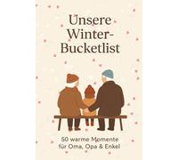 Unsere Winter-Bucketlist: 50 warme Momente für Oma, Opa & Enkel (Bucketlisten für Oma, Opa & Enkel - gemeinsam durchs Jahr)
