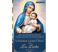UNSERER LIEBEN FRAU VON La Leche NOVENA: Neun Tage der heiligen Andacht: Die Gnade, den Trost und die mütterliche Liebe Unserer Lieben Frau von der Milch erfahren