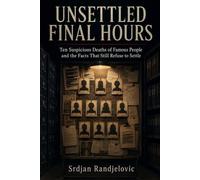 Unsettled Final Hours: Ten Suspicious Deaths of Famous People and the Facts That Still Refuse to Settle: 1 (The Unresolved Files)