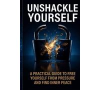 Unshackle Yourself: A Practical Guide to Breaking Free from Pressure and Finding Inner Peace"