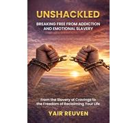 Unshackled: Breaking Free from Addiction and Emotional Slavery: From the Hijacking of Your Biology to the Freedom of Reclaiming Your Life
