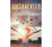 Unshackled: Breaking Free from Narcissistic Abuse and Reclaiming Your Authentic Self
