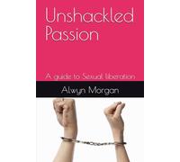 Unshackled Passion: A guide to Sexual liberation