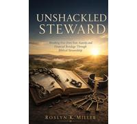 UNSHACKLED STEWARD: Breaking Free from Fear, Scarcity, and Financial Bondage Through Biblical Stewardship