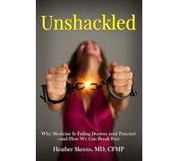 Unshackled: Why Medicine Is Failing Doctors (and Patients) -and How We Can Break Free