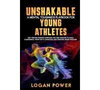 Unshakable: A Mental Toughness Playbook for Young Athletes: 100+ proven mindset exercises for teen athletes to build confidence, train like a champion and perform under pressure