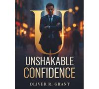 Unshakable Confidence: A Modern Guide to Self-Belief, Social Power, and Attraction