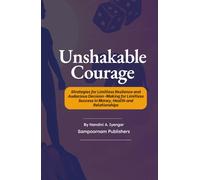 Unshakable Courage: Strategies for Limitless Resilence and Audacious Decision-Making for Limitless Success in Money, Health and Relationships