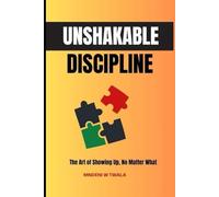 Unshakable Discipline: The Art of Showing Up No Matter What