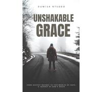Unshakable Grace: From Deepest Wounds to Testimonies of Hope: A Journey of God's Grace