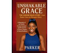 Unshakable Grace: The Simone Biles Story - From Foster Care to Olympic Glory: A Biography of the World’s Greatest Gymnast and Her Journey of Power, Purpose & Mental Resilience