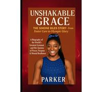 Unshakable Grace: The Simone Biles Story - From Foster Care to Olympic Glory: A Biography of the World’s Greatest Gymnast and Her Journey of Power, Purpose & Mental Resilience