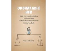 UNSHAKABLE HER: Break Free from Overthinking, Emotional Chaos, Self-Sabotage and the Patterns Holding You Back