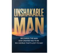 Unshakable Man: Becoming the Man God Created You to Be in a World That’s Lost Its Way