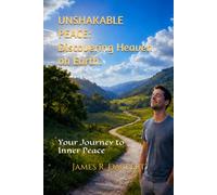 Unshakable Peace: Discovering Heaven On Earth.: Your Journey to Inner Peace