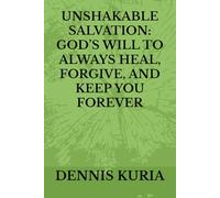 UNSHAKABLE SALVATION: GOD’S WILL TO ALWAYS HEAL, FORGIVE, AND KEEP YOU FOREVER