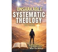Unshakable Systematic Theology for Teens: 52 Weekly Lessons to Master Core Christian Doctrine, Build Real Confidence, and Defend Your Faith in the Real World - Without Shallow Answers