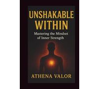 UNSHAKABLE WITHIN: Mastering the Mindset of Inner Strength