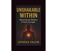 UNSHAKABLE WITHIN: Mastering the Mindset of Inner Strength