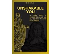 UNSHAKABLE YOU: A Teen’s Guide To Confidence, Focus, And Self-Control Through Stoic Wisdom (THE STOIC LIFE SERIES: A practical guide to live a calm and peaceful life)