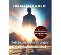 Unshakeable: Building the Inner Strength You Thought You Lacked: Self-growth - mindset, resilience, and emotional core muscle