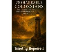 Unshakeable Colossians: The Ancient Path to a Resilient Evangelical Faith (The New Testament For Today’s Evangelical Christian)