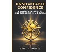 UNSHAKEABLE CONFIDENCE:: A MODERN MAN’S GUIDE TO SELF-CARE, PRESENCE, AND DATING