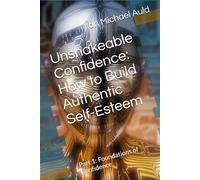 Unshakeable Confidence: How to Build Authentic Self-Esteem: Part 1: Foundations of Confidence