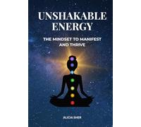 Unshakeable Energy: The Mindset to Manifest and Thrive - A Guide to Mastering Faith, Alignment, and Flow to Create the Life You Desire
