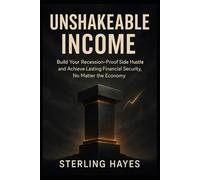 Unshakeable Income: Build Your Recession-Proof Side Hustle and Achieve Lasting Financial Security, No Matter the Economy.